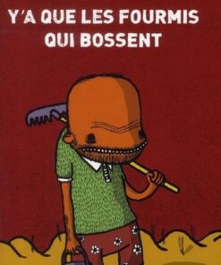 Y'a que les fourmis qui bossent