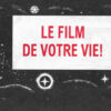 Le film de votre vie !